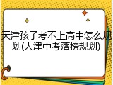 天津孩子考不上高中怎么规划(天津中考落榜规划)