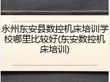 永州东安县数控机床培训学校哪里比较好(东安数控机床培训)