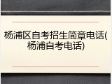 杨浦区自考招生简章电话(杨浦自考电话)