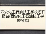 西安化工石油技工学校怎样报名(西安化工石油技工学校报名)