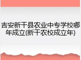 吉安新干县农业中专学校哪年成立(新干农校成立年)