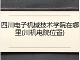 四川电子机械技术学院在哪里(川机电院位置)