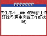 男生考不上高中的高薪工作好找吗(男生高薪工作好找吗)