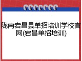陇南宕昌县单招培训学校官网(宕昌单招培训)