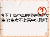考不上高中真的很失败吗女生(女生考不上高中失败吗)