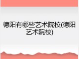 德阳有哪些艺术院校(德阳艺术院校)