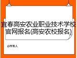 宜春高安农业职业技术学校官网报名(高安农校报名)