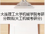 大连理工大学机械学院考研分数线(大工机械考研分)