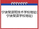 宁波复读班技术学校地址(宁波复读学校地址)