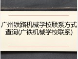 广州铁路机械学校联系方式查询(广铁机械学校联系)