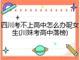 四川考不上高中怎么办呢女生(川妹考高中落榜)