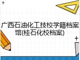 广西石油化工技校学籍档案馆(桂石化校档案)
