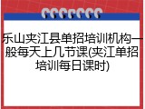 乐山夹江县单招培训机构一般每天上几节课(夹江单招培训每日课时)