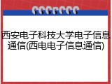 西安电子科技大学电子信息通信(西电电子信息通信)