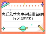 商丘艺术高中学校排名(商丘艺高排名)