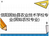 信阳固始县农业技术学校专业(固始农校专业)