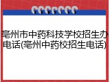 亳州市中药科技学校招生办电话(亳州中药校招生电话)