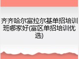 齐齐哈尔富拉尔基单招培训班哪家好(富区单招培训优选)