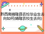 黔西南晴隆县农校毕业生去向如何(晴隆农校生去向)
