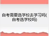 自考需要选学校去学习吗(自考选学校吗)