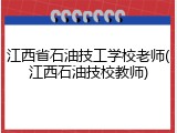 江西省石油技工学校老师(江西石油技校教师)