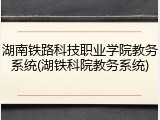 湖南铁路科技职业学院教务系统(湖铁科院教务系统)