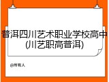 普洱四川艺术职业学校高中(川艺职高普洱)