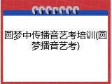 圆梦中传播音艺考培训(圆梦播音艺考)