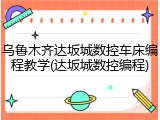 乌鲁木齐达坂城数控车床编程教学(达坂城数控编程)