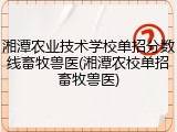 湘潭农业技术学校单招分数线畜牧兽医(湘潭农校单招畜牧兽医)