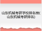 山东机械考研学校排名榜(山东机械考研排名)