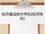 经济建设技术学校(经济技校)