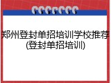 郑州登封单招培训学校推荐(登封单招培训)