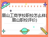 眉山工商学校职校怎么样(眉山职校评价)