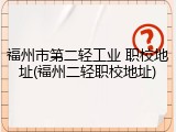 福州市第二轻工业 职校地址(福州二轻职校地址)