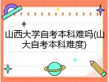山西大学自考本科难吗(山大自考本科难度)