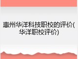 惠州华洋科技职校的评价(华洋职校评价)