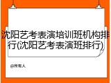 沈阳艺考表演培训班机构排行(沈阳艺考表演班排行)