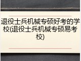 退役士兵机械专硕好考的学校(退役士兵机械专硕易考校)