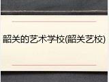 韶关的艺术学校(韶关艺校)