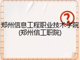 郑州信息工程职业技术学院(郑州信工职院)