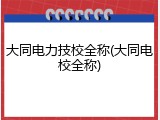 大同电力技校全称(大同电校全称)