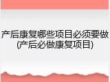 产后康复哪些项目必须要做(产后必做康复项目)