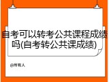自考可以转考公共课程成绩吗(自考转公共课成绩)