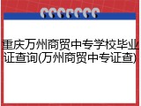重庆万州商贸中专学校毕业证查询(万州商贸中专证查)