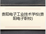 贵阳电子工业技术学校(贵阳电子职校)