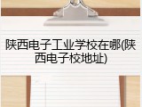 陕西电子工业学校在哪(陕西电子校地址)
