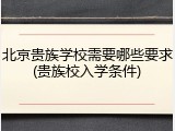 北京贵族学校需要哪些要求(贵族校入学条件)
