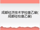 成都经济技术学校唐乙裴(成都经校唐乙裴)