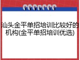 汕头金平单招培训比较好的机构(金平单招培训优选)